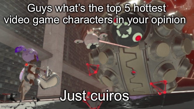 Yeah idk why I’m asking | Guys what’s the top 5 hottest video game characters in your opinion; Just cuiros | image tagged in that one side order ball boss | made w/ Imgflip meme maker
