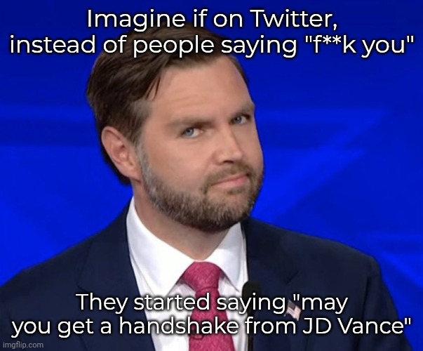 Lmao | Imagine if on Twitter, instead of people saying "f**k you"; They started saying "may you get a handshake from JD Vance" | image tagged in jd vance lying | made w/ Imgflip meme maker