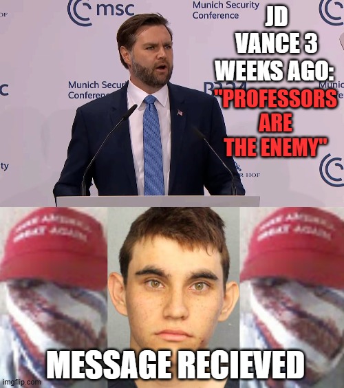 Stochastika | JD VANCE 3 WEEKS AGO:; "PROFESSORS ARE THE ENEMY"; MESSAGE RECIEVED | image tagged in jd vance,terrorists,maga,nazis | made w/ Imgflip meme maker