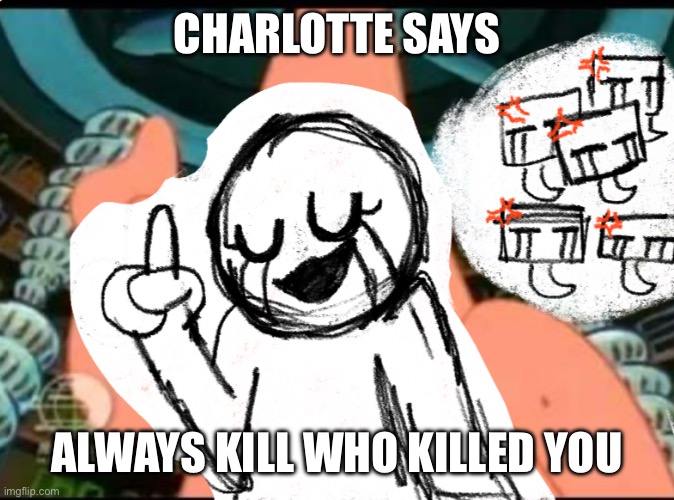 I made the temp myself <3 | CHARLOTTE SAYS; ALWAYS KILL WHO KILLED YOU | image tagged in charlotte says | made w/ Imgflip meme maker