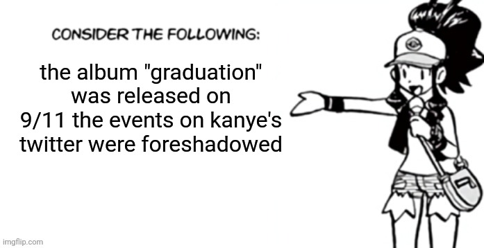 Consider the following pokespe | the album "graduation" was released on 9/11 the events on kanye's twitter were foreshadowed | image tagged in consider the following pokespe | made w/ Imgflip meme maker