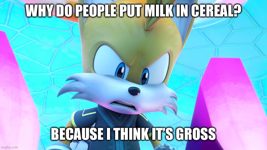 WHY DO PEOPLE PUT MILK IN CEREAL? BECAUSE I THINK IT’S GROSS | made w/ Imgflip meme maker