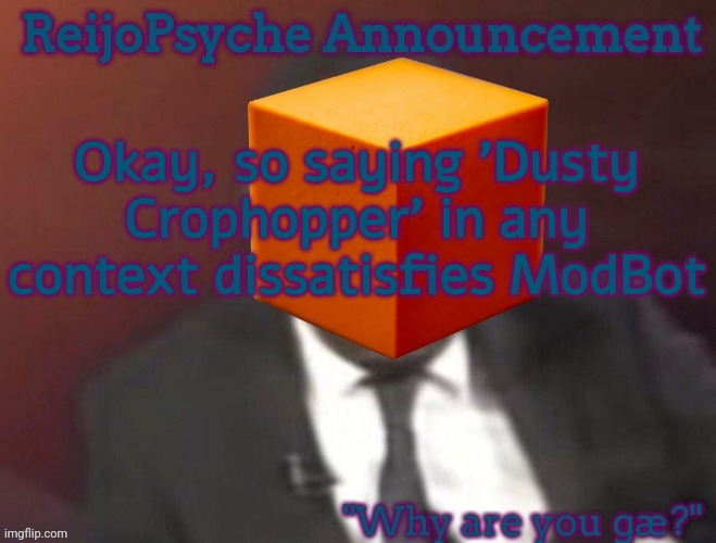 It worked on both posts that had it | Okay, so saying 'Dusty Crophopper' in any context dissatisfies ModBot | image tagged in reijopsyche announcement steal if you're gay,easter_foxy501 announcement template | made w/ Imgflip meme maker