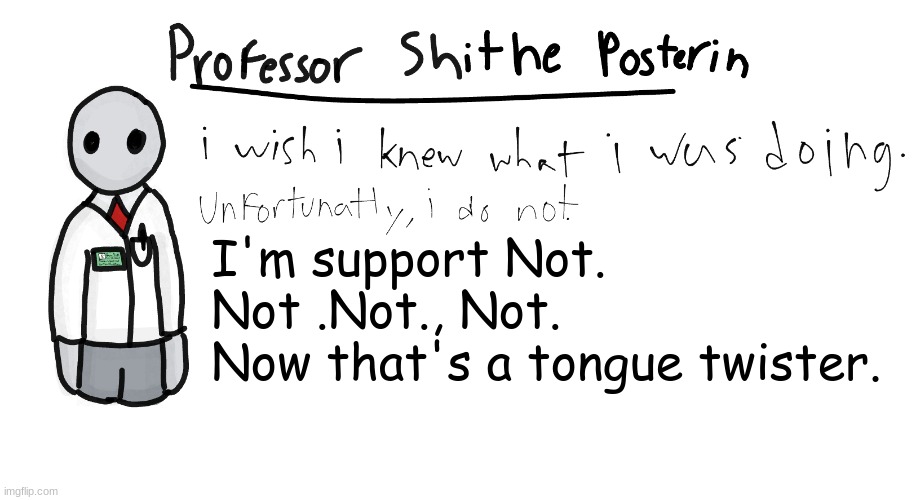 Professor Shitpost's anouncement template | I'm support Not.
Not .Not., Not.
Now that's a tongue twister. | image tagged in professor shitpost's anouncement template | made w/ Imgflip meme maker