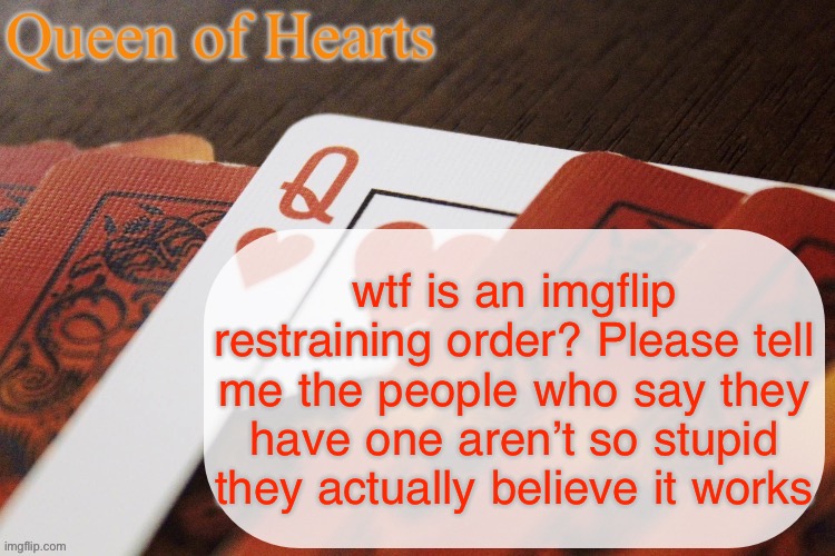 That’s like not a thing dude | wtf is an imgflip restraining order? Please tell me the people who say they have one aren’t so stupid they actually believe it works | image tagged in queen of hearts announcement | made w/ Imgflip meme maker