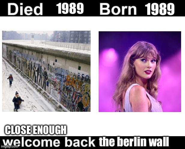 Born Died Welcome Back | 1989; 1989; CLOSE ENOUGH; the berlin wall | image tagged in born died welcome back | made w/ Imgflip meme maker