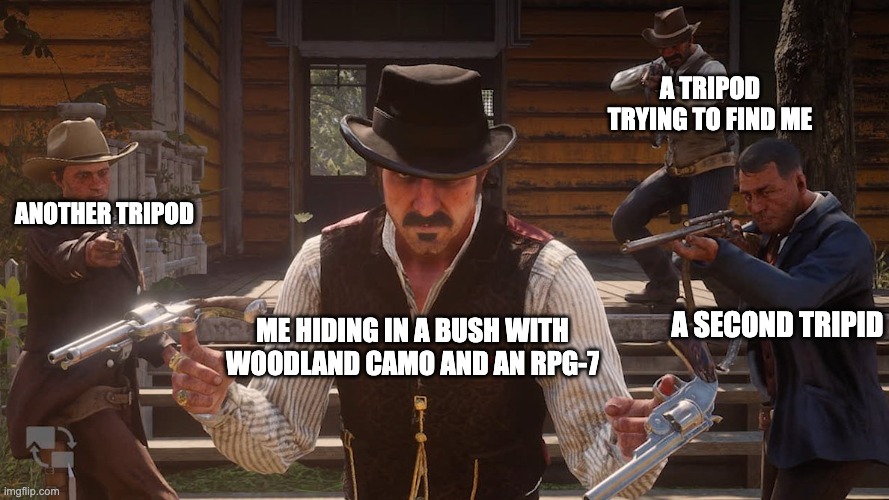 In a war of the worlds game on roblox, bushes are a buddy- no a friend | A TRIPOD TRYING TO FIND ME; ANOTHER TRIPOD; A SECOND TRIPID; ME HIDING IN A BUSH WITH WOODLAND CAMO AND AN RPG-7 | image tagged in max0r reddead photoshot | made w/ Imgflip meme maker