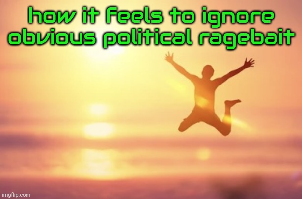 guy jumping | how it feels to ignore obvious political ragebait | image tagged in guy jumping | made w/ Imgflip meme maker