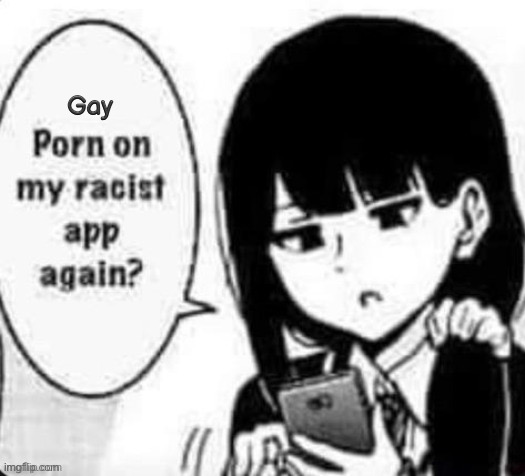 :( | Gay | image tagged in porn on my racist app again | made w/ Imgflip meme maker