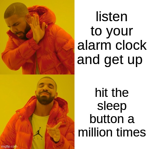 Drake Hotline Bling | listen to your alarm clock and get up; hit the sleep button a million times | image tagged in memes,drake hotline bling | made w/ Imgflip meme maker
