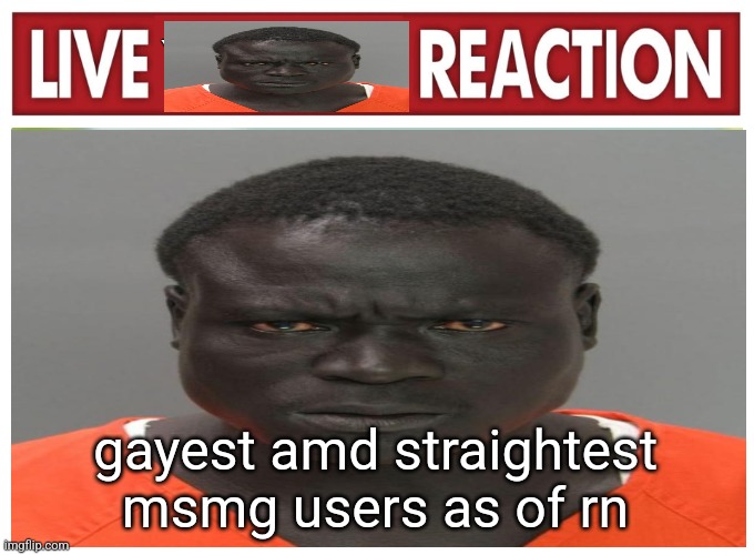 live convict reaction | gayest amd straightest msmg users as of rn | image tagged in live convict reaction | made w/ Imgflip meme maker