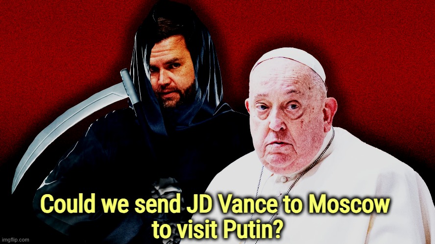 Could we send JD Vance to Moscow 
to visit Putin? | image tagged in pope francis,jd vance,death,murder,putin,vladimir putin | made w/ Imgflip meme maker