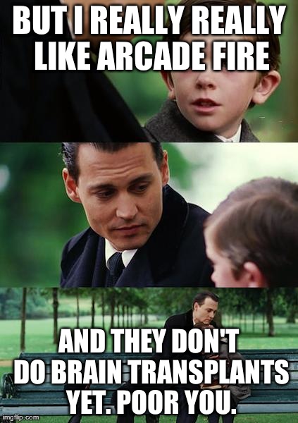 Finding Neverland Meme | BUT I REALLY REALLY LIKE ARCADE FIRE AND THEY DON'T DO BRAIN TRANSPLANTS YET. POOR YOU. | image tagged in memes,finding neverland | made w/ Imgflip meme maker