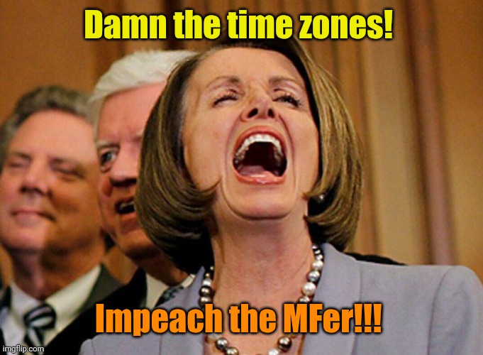 Pelosi  | Damn the time zones! Impeach the MFer!!! | image tagged in pelosi | made w/ Imgflip meme maker