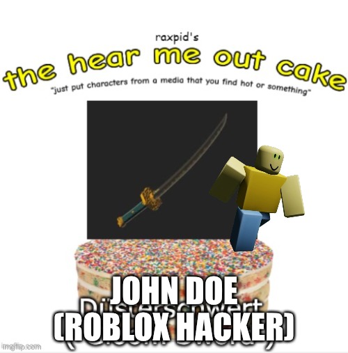 Hear me out cake | JOHN DOE
(ROBLOX HACKER) | image tagged in hear me out,smash or pass | made w/ Imgflip meme maker