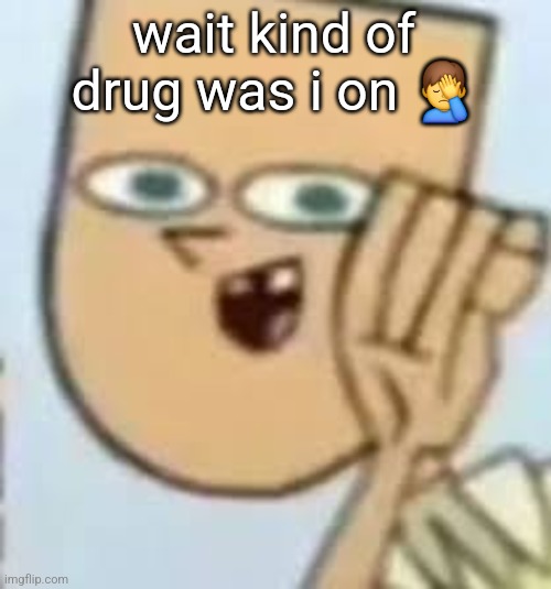 cody | wait kind of drug was i on 🤦‍♂️ | image tagged in cody | made w/ Imgflip meme maker