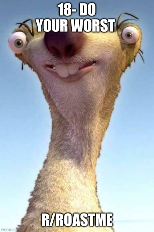 Sid the Sloth | 18- DO YOUR WORST; R/ROASTME | image tagged in sid the sloth | made w/ Imgflip meme maker