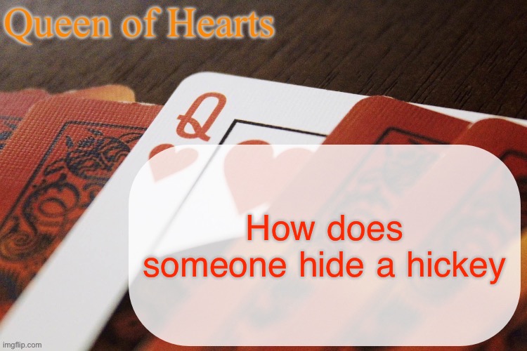 My girlfriend gave me one and I’m spazzing out I’ve just been pressing my hood against it | How does someone hide a hickey | image tagged in queen of hearts announcement | made w/ Imgflip meme maker