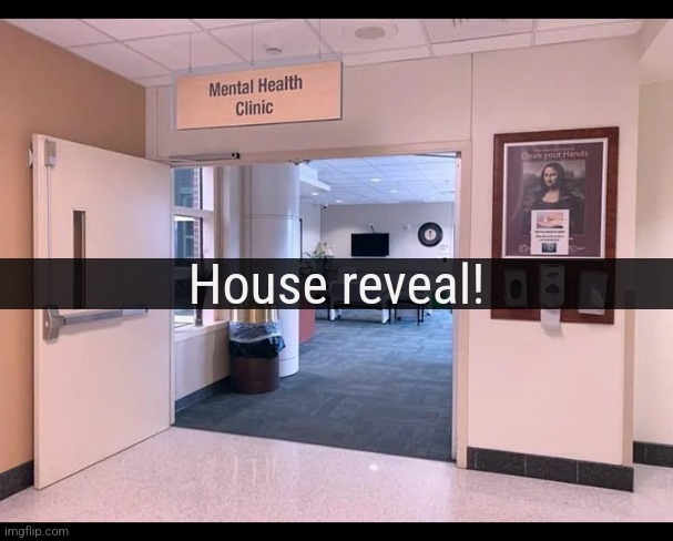Mental health clinic | House reveal! | image tagged in mental health clinic | made w/ Imgflip meme maker
