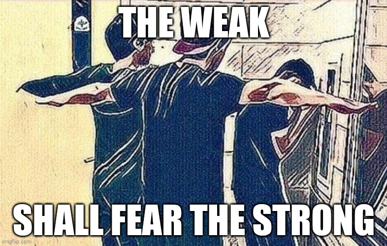 T Pose Dominance | THE WEAK SHALL FEAR THE STRONG | image tagged in t pose dominance | made w/ Imgflip meme maker
