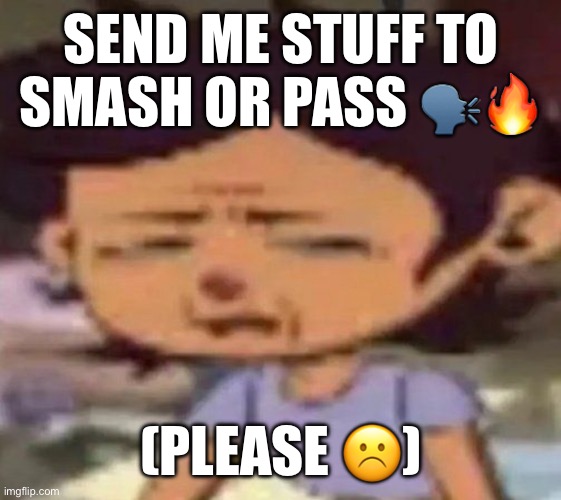 Luz distressed | SEND ME STUFF TO SMASH OR PASS 🗣️🔥; (PLEASE ☹️) | image tagged in luz distressed | made w/ Imgflip meme maker