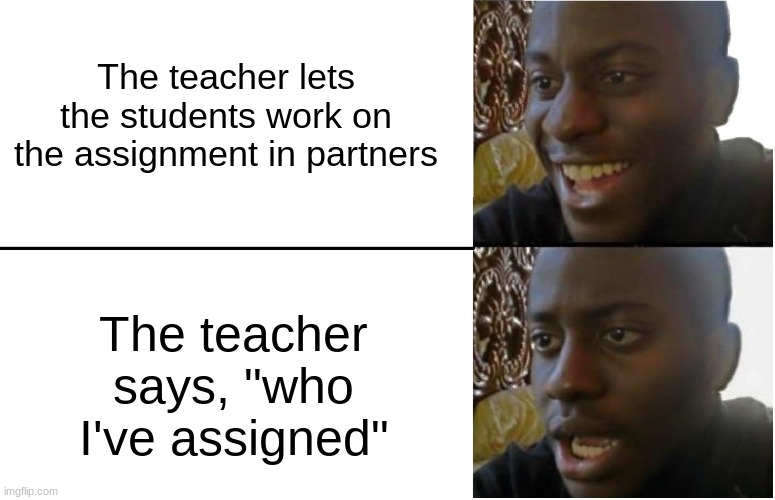 Please don't let me work with the jerk | The teacher lets the students work on the assignment in partners; The teacher says, "who I've assigned" | image tagged in disappointed black guy,memes,funny,relatable | made w/ Imgflip meme maker