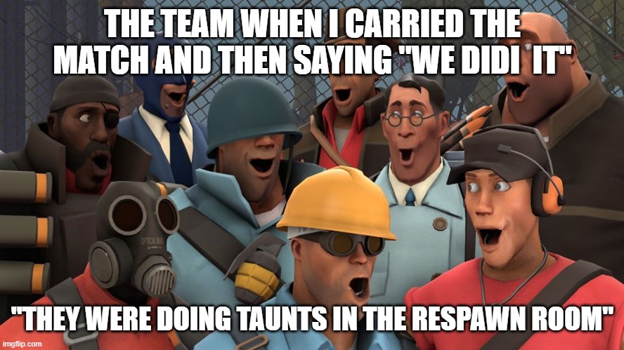 TF2 pog | THE TEAM WHEN I CARRIED THE MATCH AND THEN SAYING "WE DIDI  IT"; "THEY WERE DOING TAUNTS IN THE RESPAWN ROOM" | image tagged in tf2 pog | made w/ Imgflip meme maker