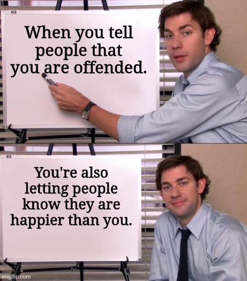 Oops | When you tell people that you are offended. You're also letting people know they are happier than you. | image tagged in jim halpert explains,offensive | made w/ Imgflip meme maker