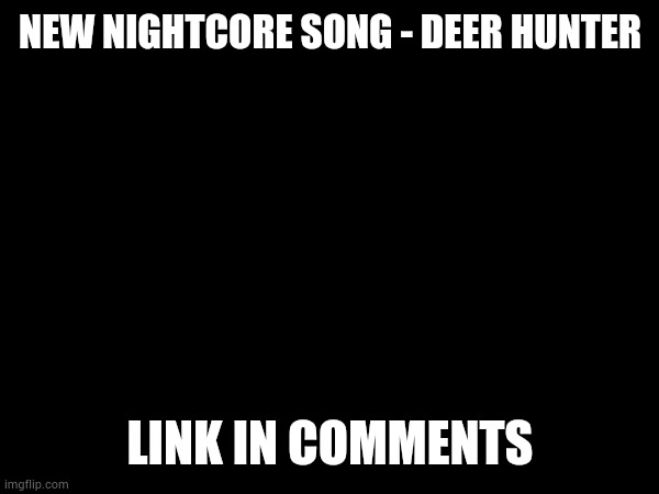 Whoa. | NEW NIGHTCORE SONG - DEER HUNTER; LINK IN COMMENTS | made w/ Imgflip meme maker