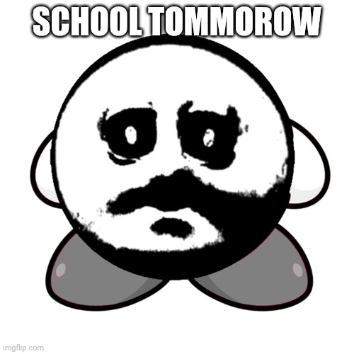traumatised kirby | SCHOOL TOMMOROW | image tagged in traumatised kirby | made w/ Imgflip meme maker