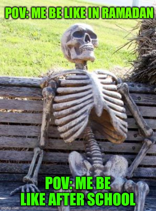 Waiting Skeleton | POV: ME BE LIKE IN RAMADAN; POV: ME BE LIKE AFTER SCHOOL | image tagged in memes,waiting skeleton | made w/ Imgflip meme maker