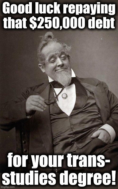 1889 Guy | Good luck repaying
that $250,000 debt for your trans-
studies degree! | image tagged in 1889 guy | made w/ Imgflip meme maker