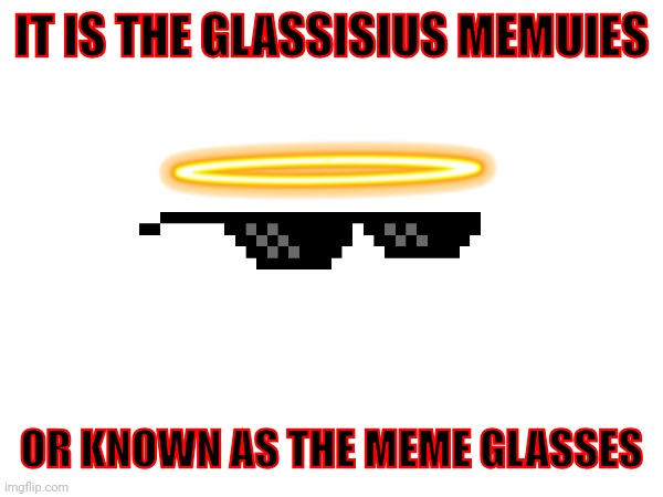 IT IS THE GLASSISIUS MEMUIES; OR KNOWN AS THE MEME GLASSES | made w/ Imgflip meme maker