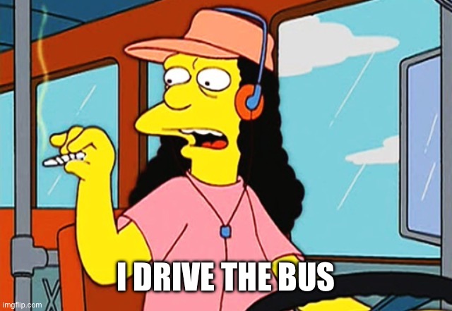 Otto | I DRIVE THE BUS | image tagged in otto | made w/ Imgflip meme maker
