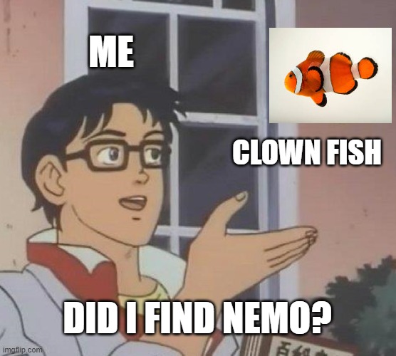 I FOUND NEMO OMFG | ME; CLOWN FISH; DID I FIND NEMO? | image tagged in memes,is this a pigeon | made w/ Imgflip meme maker