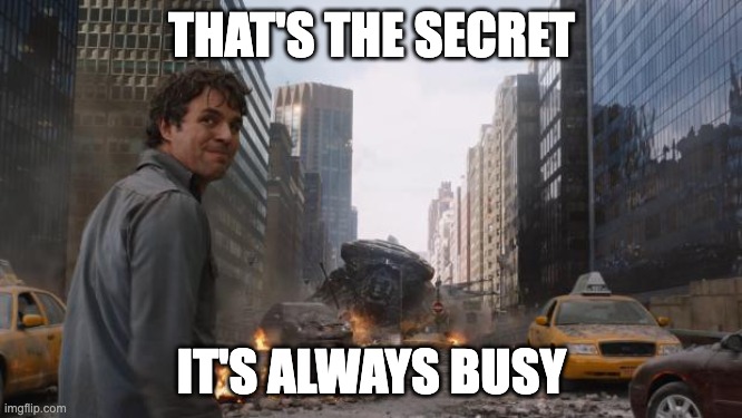 Hulk | THAT'S THE SECRET; IT'S ALWAYS BUSY | image tagged in hulk | made w/ Imgflip meme maker