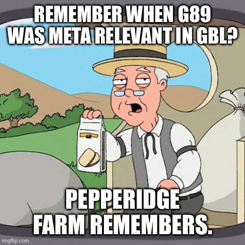 Nowadays it’s either meh units, disgusting pieces of s### that are painful to play against, and very rarely a ‘fun-for-all’ unit | REMEMBER WHEN G89 WAS META RELEVANT IN GBL? PEPPERIDGE FARM REMEMBERS. | image tagged in memes,pepperidge farm remembers | made w/ Imgflip meme maker