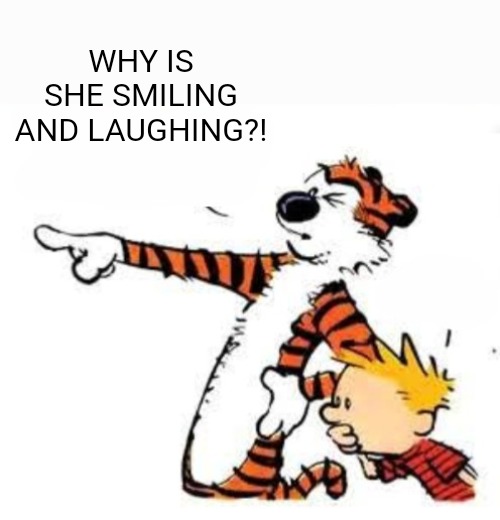 Whoa | WHY IS SHE SMILING AND LAUGHING?! | image tagged in whoa | made w/ Imgflip meme maker