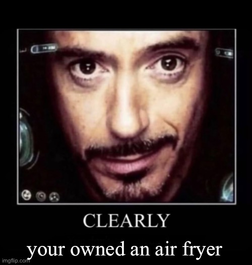 Clearly | your owned an air fryer | image tagged in clearly | made w/ Imgflip meme maker
