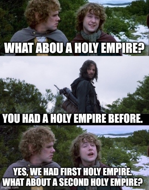 Pippin Second Breakfast | WHAT ABOU A HOLY EMPIRE? YOU HAD A HOLY EMPIRE BEFORE. YES, WE HAD FIRST HOLY EMPIRE. WHAT ABOUT A SECOND HOLY EMPIRE? | image tagged in pippin second breakfast | made w/ Imgflip meme maker