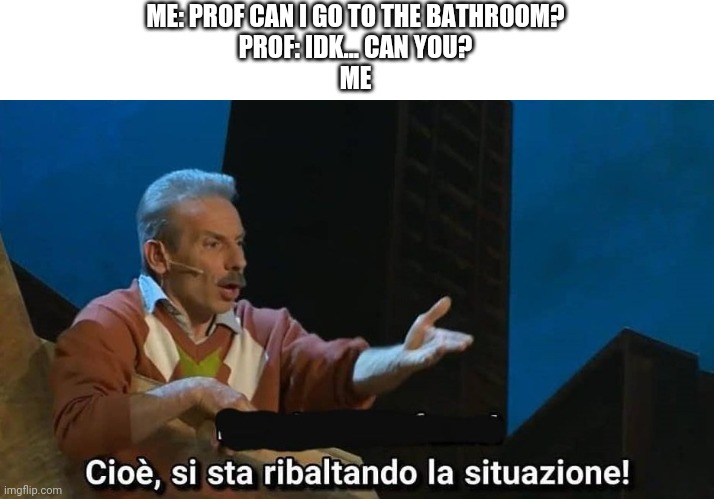 For translation check the comments | ME: PROF CAN I GO TO THE BATHROOM?
PROF: IDK... CAN YOU?
ME | image tagged in aldo giovanni e giacomo | made w/ Imgflip meme maker