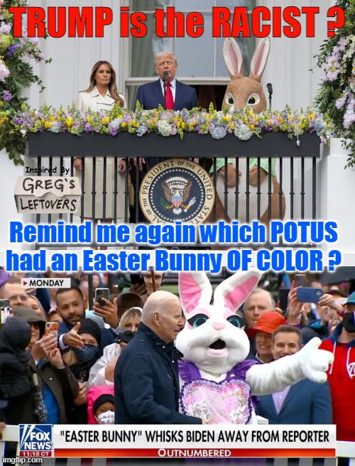 Just Had To | TRUMP is the RACIST ? Remind me again which POTUS had an Easter Bunny OF COLOR ? | image tagged in easter bunny of color trump biden meme | made w/ Imgflip meme maker
