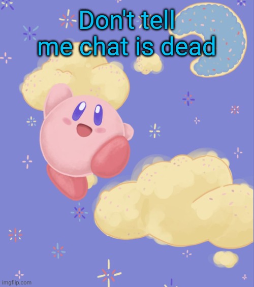 Kirby silly | Don't tell me chat is dead | image tagged in kirby silly | made w/ Imgflip meme maker