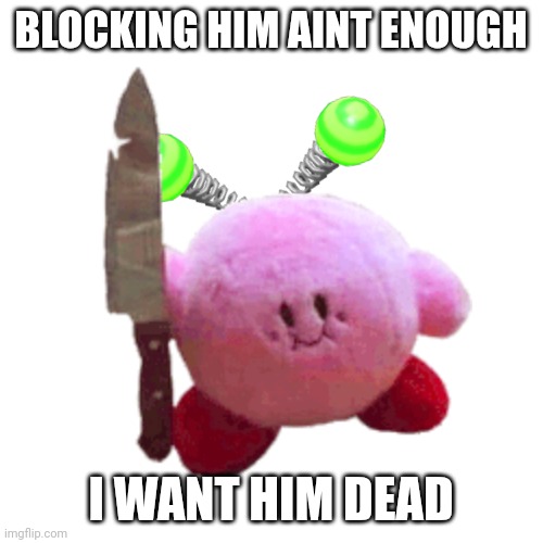 @Manticore | BLOCKING HIM AINT ENOUGH; I WANT HIM DEAD | image tagged in vroby with a knife | made w/ Imgflip meme maker