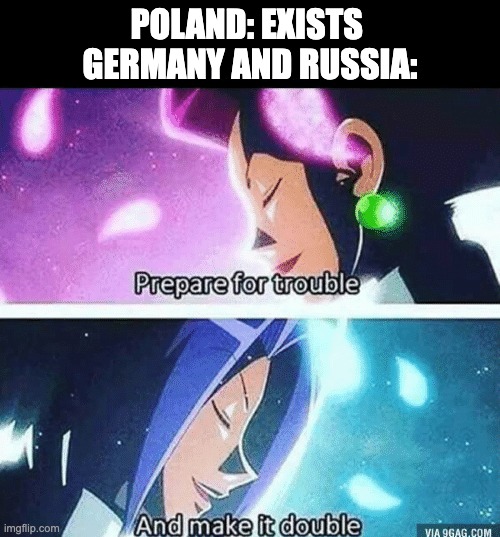 Prepare for trouble and make it double | POLAND: EXISTS 
GERMANY AND RUSSIA: | image tagged in prepare for trouble and make it double | made w/ Imgflip meme maker