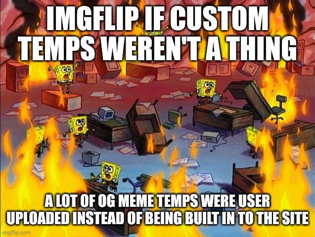 pampanyna | IMGFLIP IF CUSTOM TEMPS WEREN'T A THING; A LOT OF OG MEME TEMPS WERE USER UPLOADED INSTEAD OF BEING BUILT IN TO THE SITE | image tagged in spongebob fire | made w/ Imgflip meme maker
