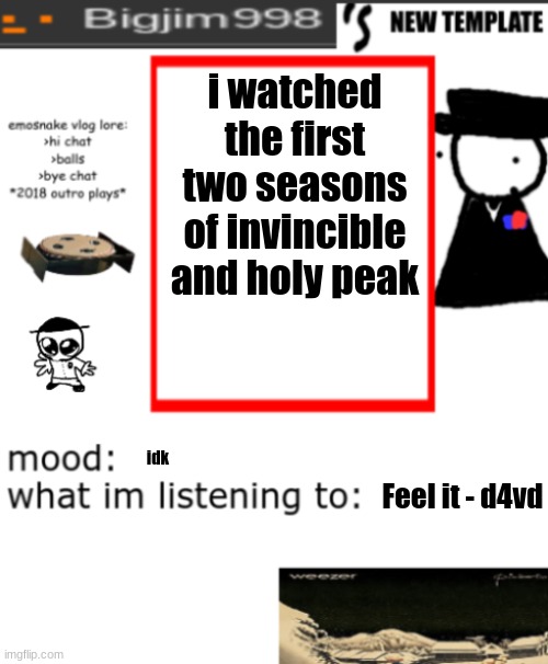 bigjim998s NEW AND IMPROVED TEMPLATE | i watched the first two seasons of invincible and holy peak; idk; Feel it - d4vd | image tagged in bigjim998s new and improved template | made w/ Imgflip meme maker