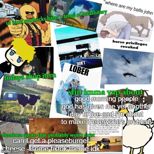 temp of bullshitery | good morning people
god has given me yet another day to live and I'm about to make it everyone's problem; can I get a pleaseburger cheese - some tiktok meme idk | image tagged in temp of bullshitery | made w/ Imgflip meme maker