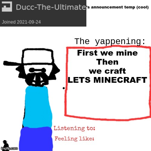 Ducc-The-Ultimate's announcement temp (cool) | First we mine
Then we craft
LETS MINECRAFT | image tagged in ducc-the-ultimate's announcement temp cool | made w/ Imgflip meme maker