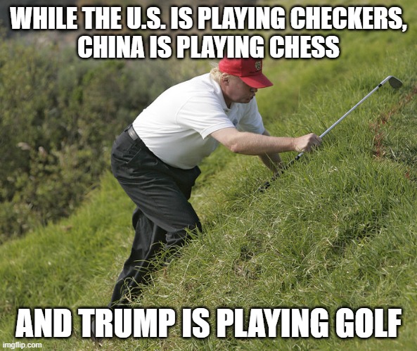 Trump golf | WHILE THE U.S. IS PLAYING CHECKERS,
CHINA IS PLAYING CHESS; AND TRUMP IS PLAYING GOLF | image tagged in trump golfing,checkers,chess | made w/ Imgflip meme maker